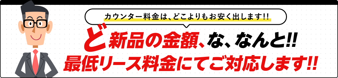 ど新品の金額、な、なんと！！最低リース料金にてご対応します!!