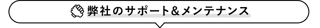 弊社のサポート＆メンテナンス
